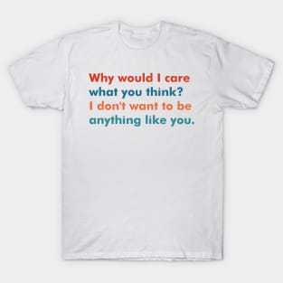 Why Would I Care What You Think? T-Shirt